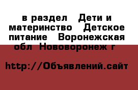  в раздел : Дети и материнство » Детское питание . Воронежская обл.,Нововоронеж г.